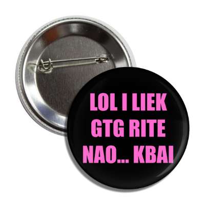 lol i liek gtg rite nao kbai button