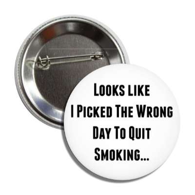 looks like i picked the wrong day to quit smoking button