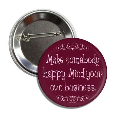 make somebody happy mind your own business button