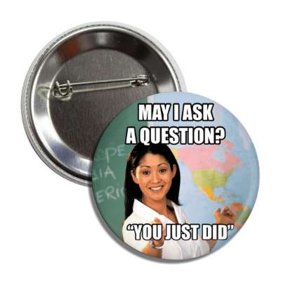 may i ask a question you just did unhelpful school teacher button