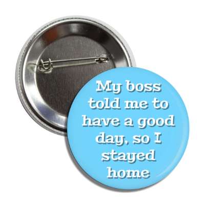 my boss told me to have a good day so i stayed home blue button