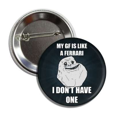 my girlfriend is like a ferrari i dont have one forever alone button