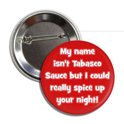 my name isnt tabasco sauce but i could really spice up your night button