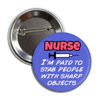 nurse im paid to stab people with sharp objects syringe blue button