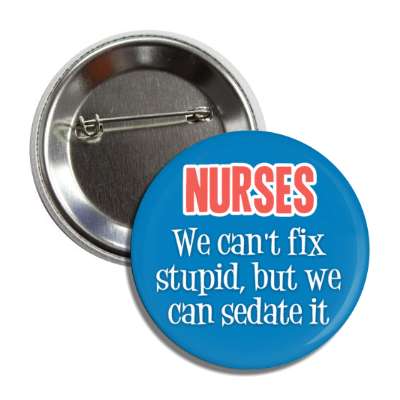 nurses we cant fix stupid but we can sedate it blue button