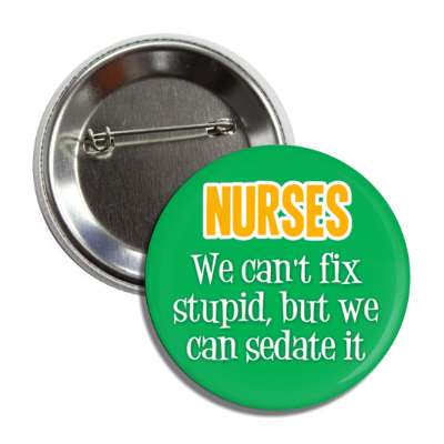 nurses we cant fix stupid but we can sedate it green button