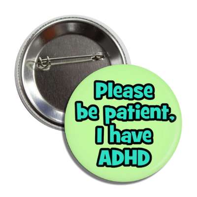 please be patient i have adhd green button