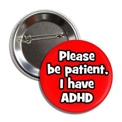 please be patient i have adhd red button