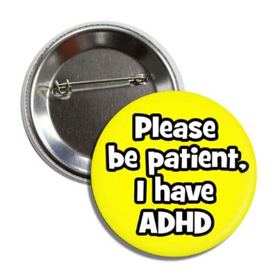 please be patient i have adhd yellow button