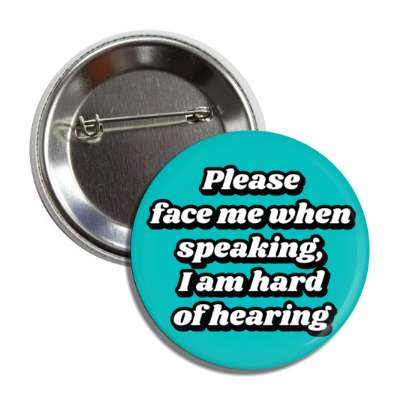 please face me when speaking i am hard of hearing teal button