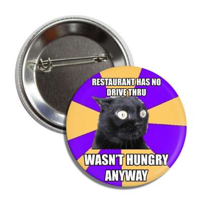 restaurant has no drive thru wasnt hungry anyway anxiety cat button