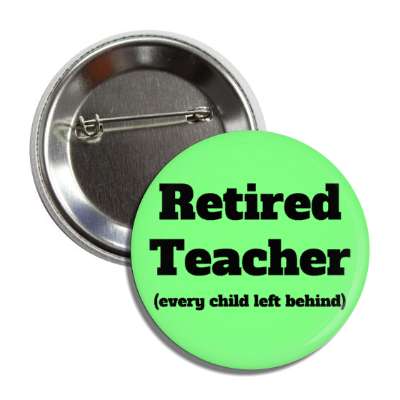 retired teacher every child left behind button
