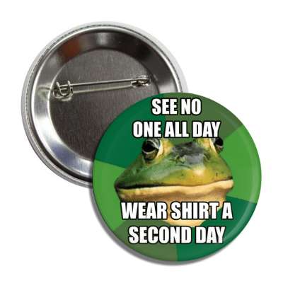 see no one all day wear shirt a second day foul bachelor frog button