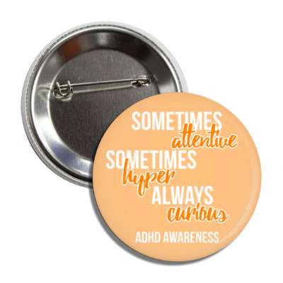 sometimes attentive sometimes hyper always curious orange adhd awareness button