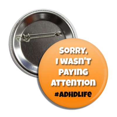 sorry, i wasn't paying attention adhd life orange button
