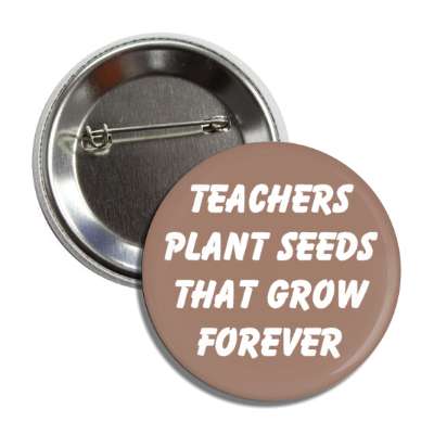 teachers plant seeds that grow forever button