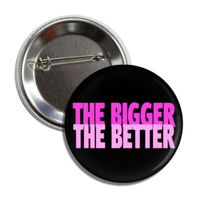 the bigger the better button