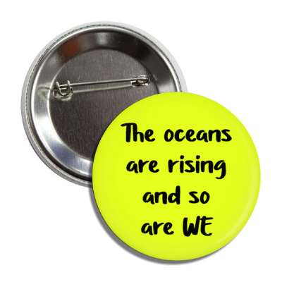 the oceans are rising and so are we button