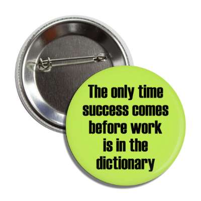 the only time success comes before work is in the dictionary button