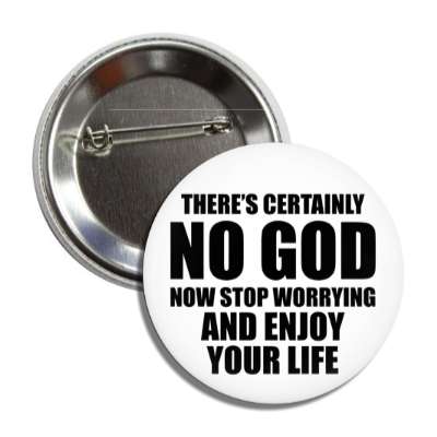 theres certainly no god now stop worrying and enjoy your life button
