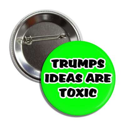 trumps ideas are toxic green button