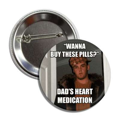 wanna buy these pills dads heart medication scumbag steve button