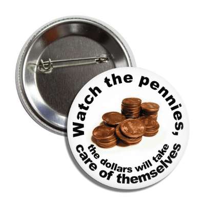 watch the pennies the dollars will take care of themselves button