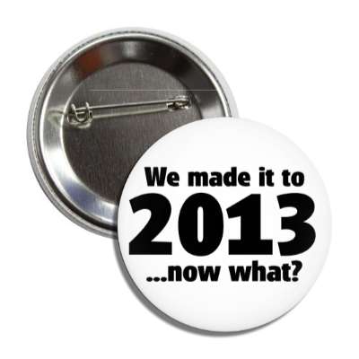we made it to 2013 now what button