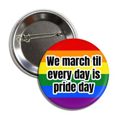we march til every day is pride day button