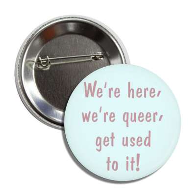 were here, we're queer get used to it! button