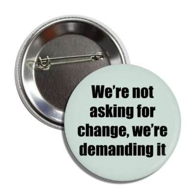 were not asking for change were demanding it button