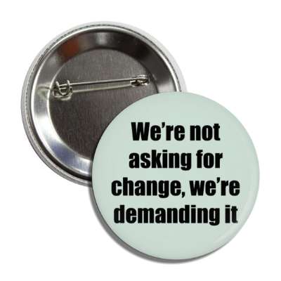 were not asking for change were demanding it button