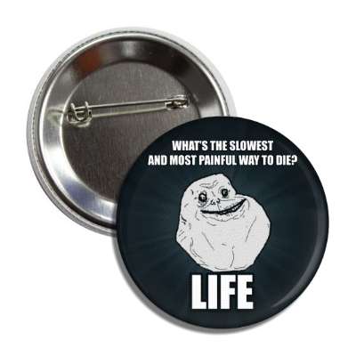 whats the slowest and most painful way to die life forever alone button