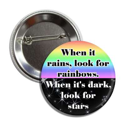 when it rains look for rainbows when it's dark look for stars button