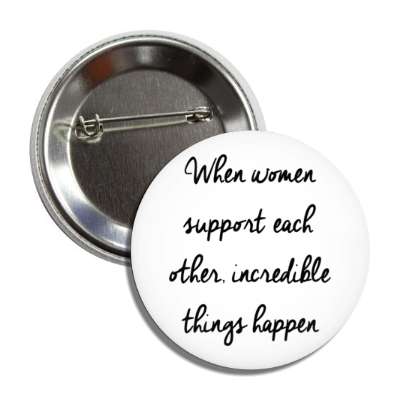 when women support each other incredible things happen button