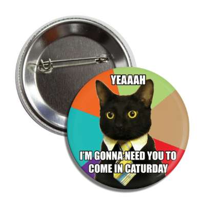 yeah im gonna need you to come in caturday business cat button