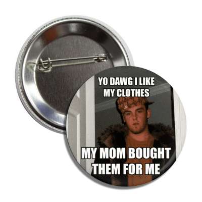 yo dawg i like my clothes my mom bought them for me scumbag steve button