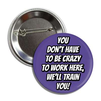 you dont have to be crazy to work here welll train you purple button