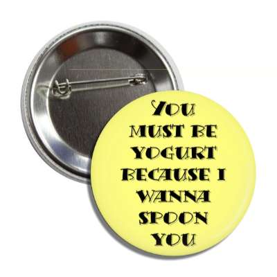 you must be yogurt because i wanna spoon you button