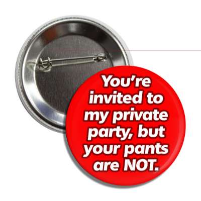 youre invited to my private party but your pants are not button