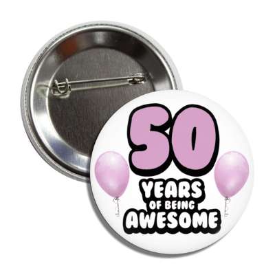 50 years of being awesome 50th birthday lilac balloons button