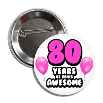 80 years of being awesome 80th birthday magenta balloons button
