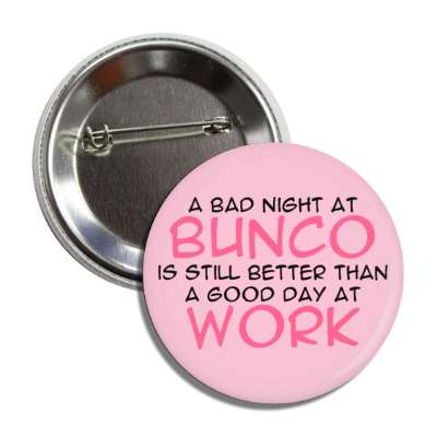 a bad night at bunco is still better than a good day at work button