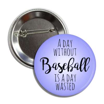 a day without baseball is a day wasted button