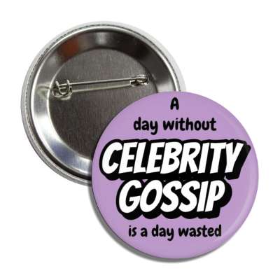 a day without celebrity gossip is a day wasted button