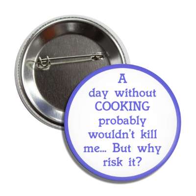 a day without cooking probably wouldnt kill me but why risk it button