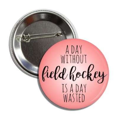 a day without field hockey is a day wasted button