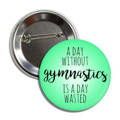 a day without gymnastics is a day wasted button
