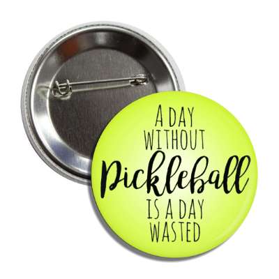a day without pickleball is a day wasted button