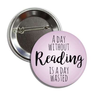 a day without reading is a day wasted button